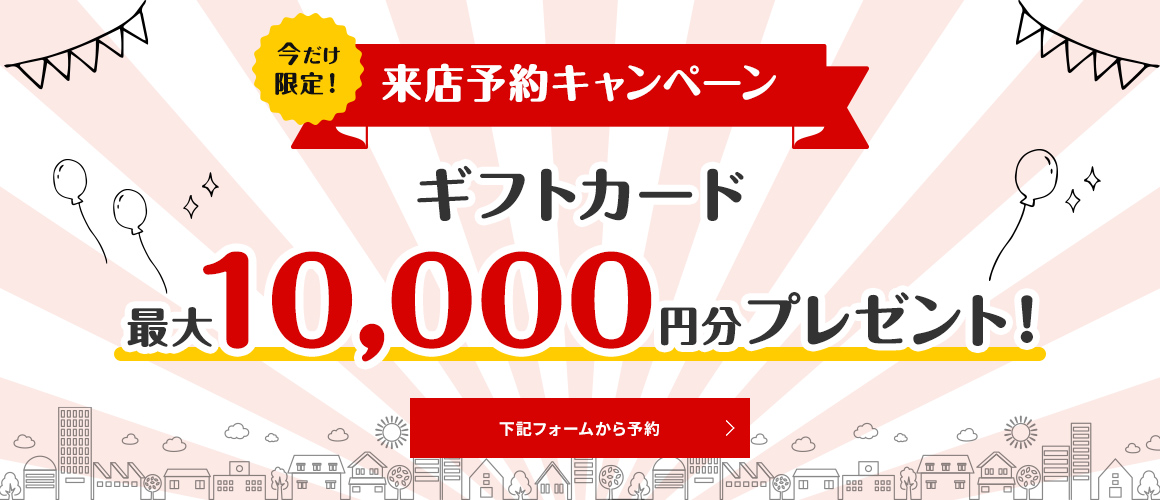 【来店予約キャンペーン】Web予約で最大10,000円分のギフトカードをプレゼント!下記フォームから予約