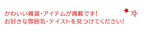 かわいい雑貨・アイテムが満載です!お好きな雰囲気・テイストを見つけてください!