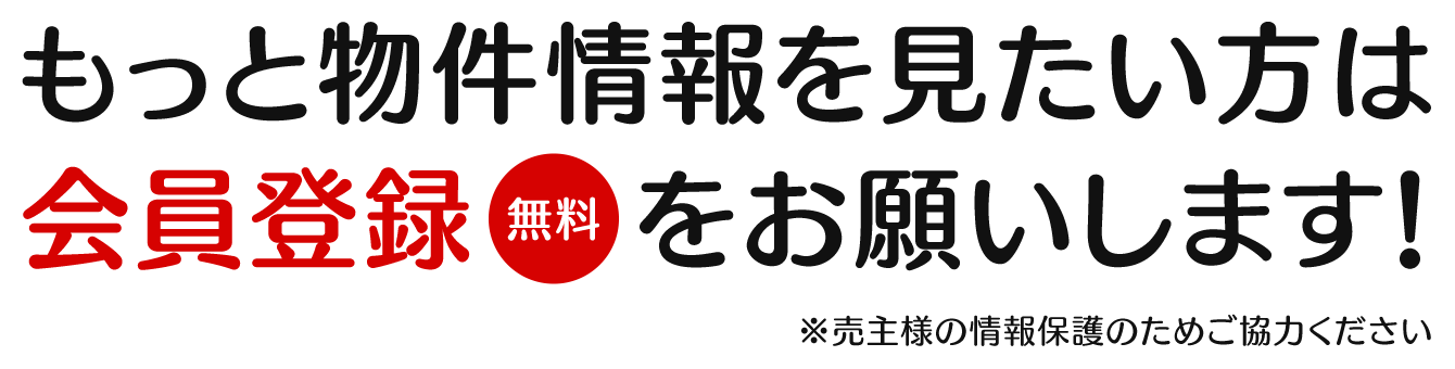 もっと物件情報を見たい方は会員登録(無料)をお願いします。※売主様の情報保護のためご協力ください